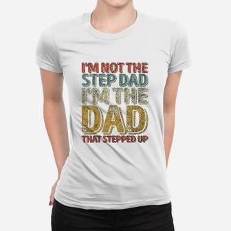I Am Not The Step Dad I Am The Dad That Stepped Up Ladies Tee - Seseable