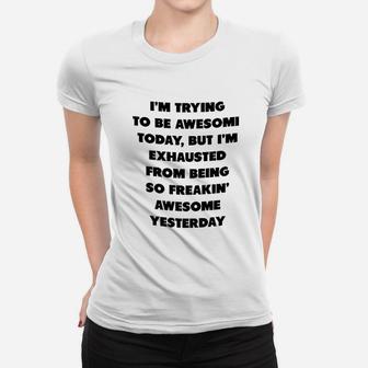 I Am Trying To Be Awesome Today But I Am Exhausted From Being So Awesome From Yesterday Women T-shirt - Seseable