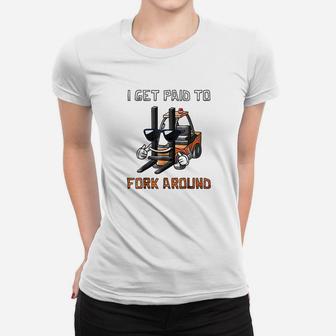 I Get Paid To Fork Around Forklift Driver Ladies Tee - Seseable