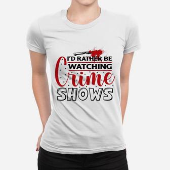 I Have Had Rather Be Watching Crime Shows Crime Shows Women T-shirt - Seseable
