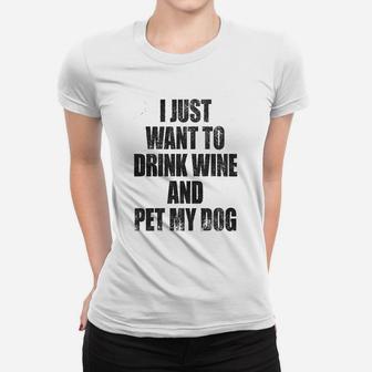 I Just Want To Drink Wine And Pet My Dog Funny Lover Cute Sarcastic Ladies Tee