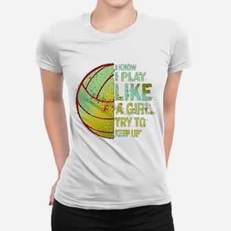 I Know I Play Like A Girl Try To Keep Up Volleyball Ladies Tee - Seseable