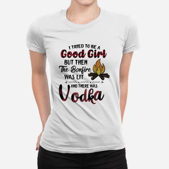 I Tried To Be A Good Girl But Then The Bonfire Was Lit And There Was Vodka Women T-shirt - Seseable