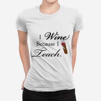 I Wine Because I Teach Funny Gift For Teacher Ladies Tee - Seseable