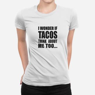 I Wonder If Tacos Think About Me Too Funny Taco Tuesday Sarcastic Cool Ladies Tee - Seseable