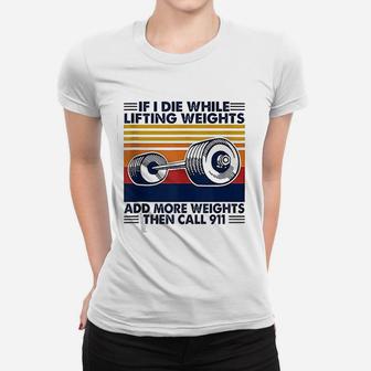If I Die While Lifting Weights Add More Weights Call 911 Women T-shirt - Seseable