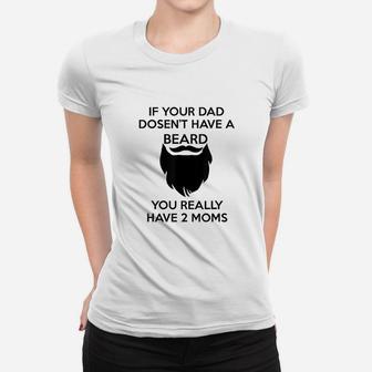 If Your Dad Doesnt Have A Beard You Really Have Two Moms Ladies Tee - Seseable