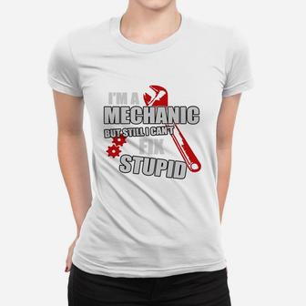 I'm A Mechanic But Still I Can't Fix Stupid T-shirt Women T-shirt - Seseable