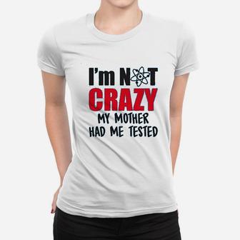 Im Not Crazy My Mother Had Me Tested Funny Sheldon Quote Ladies Tee - Seseable