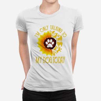 Im Only Talking To My Dog Today Gift Dog Sunflower Ladies Tee - Seseable