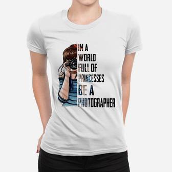 In A World Full Of Princesses Be A Photographer Ladies Tee - Seseable
