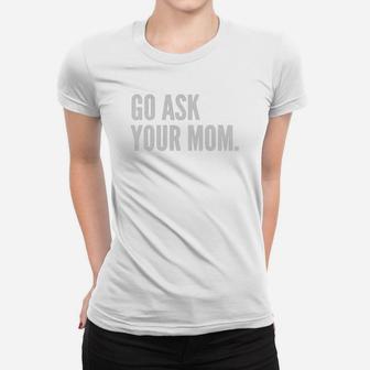 Mens Funny Father's Day Shirt - Go Ask Your Mom - Dad Shirts Black Men Ladies Tee - Seseable