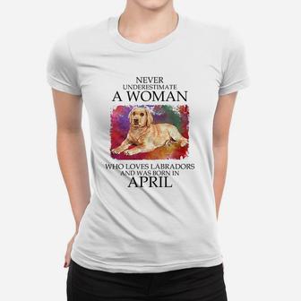 Never Underestimate A Woman Who Loves Labrador Dog And Was Born In April Ladies Tee - Seseable