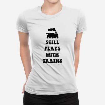 Plays With Trains And Still Plays With Trains Ladies Tee - Seseable