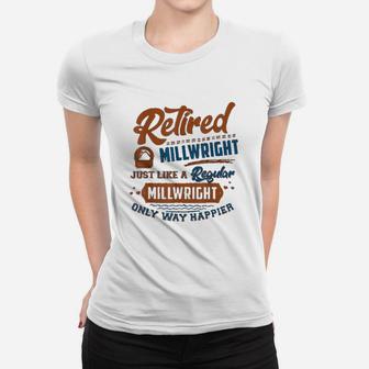 Retired Millwright Just Like A Regular Only Way Happier Women T-shirt - Seseable