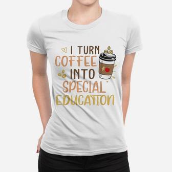 Sped Special Education I Turn Coffee Into Special Education Ladies Tee - Seseable