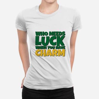 St Patricks Day Who Needs Luck When You Have Charm Ladies Tee - Seseable