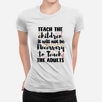 Teach The Children So It Will Not Be Necessary To Teach The Adults Ladies Tee - Seseable