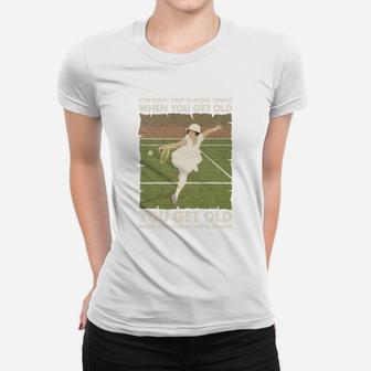 You Don't Stop Playing Tennis When You Get Old Funny Tennis Gift Ladies Tee - Seseable