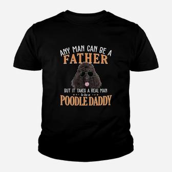 Any Man Can Be A Father But It Takes A Real Man To Be A Poodle Daddy Kid T-Shirt - Seseable