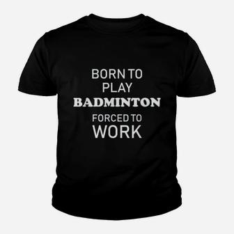Funny Badminton Born To Play Badminton Forced To Work Kid T-Shirt - Seseable