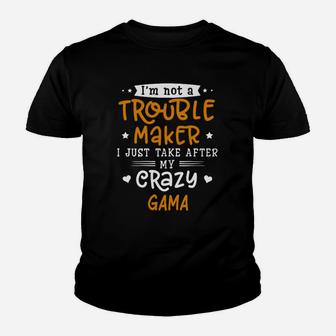 I Am Not A Trouble Maker I Just Take After My Crazy Gama Funny Saying Family Gift Kid T-Shirt - Seseable