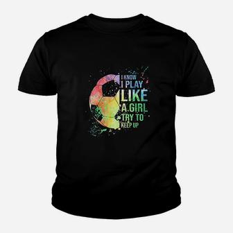 I Know I Play Like A Girl Try To Keep Up Soccer Kid T-Shirt - Seseable