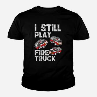 I Still Play With Fire Truck Funny Fireman Firefighter Gift Kid T-Shirt - Seseable