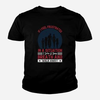 If I Feel Frustrated In A Situation I Take A Deep Breath And Walk Away Kid T-Shirt - Seseable