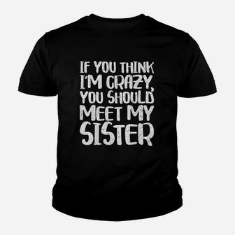 If You Think Im Crazy You Should Meet My Sister Kid T-Shirt - Seseable