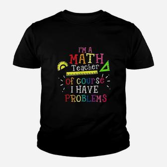 Im A Math Teacher Of Course I Have Problems Math Teacher Kid T-Shirt - Seseable