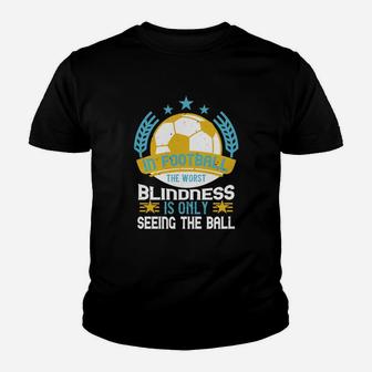 In Football The Worst Blindness Is Only Seeing The Ball Kid T-Shirt - Seseable