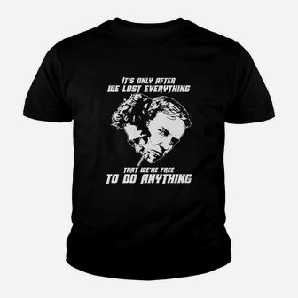 It Is Only After We Lost Everything That We Are Free To Do Anything Kid T-Shirt - Seseable