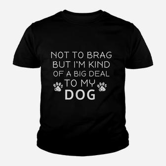 Not To Brag But Im Kind Of A Big Deal To My Dog Dog Lovers Kid T-Shirt - Seseable