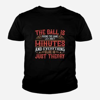 The Ball Is Round The Game Lasts Ninety Minutes And Everything Else Is Just Theory Kid T-Shirt - Seseable