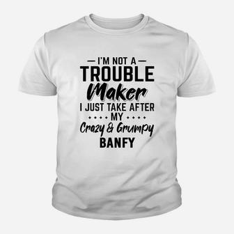 I Am Not A Trouble Maker I Just Take After My Crazy And Grumpy Banfy Funny Grandpa Gift Kid T-Shirt - Seseable
