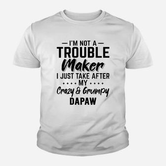 I Am Not A Trouble Maker I Just Take After My Crazy And Grumpy Dapaw Funny Grandpa Gift Kid T-Shirt - Seseable