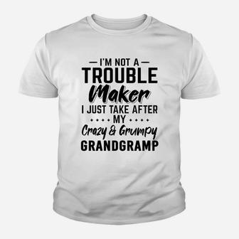 I Am Not A Trouble Maker I Just Take After My Crazy And Grumpy Grandgramp Funny Grandpa Gift Kid T-Shirt - Seseable