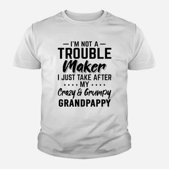 I Am Not A Trouble Maker I Just Take After My Crazy And Grumpy Grandpappy Funny Grandpa Gift Kid T-Shirt - Seseable