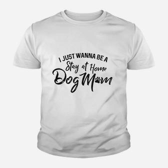 I Just Wanna Be A Stay At Home Dog Mom Kid T-Shirt - Seseable