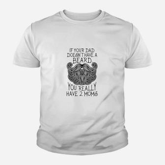 Kids If Your Dad Doesnt Have A Beard You Really Have 2 Moms Kid T-Shirt - Seseable
