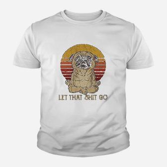 Let That Sht Go Pug Yogas Kid T-Shirt - Seseable