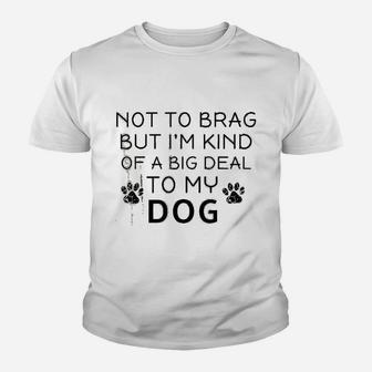 Not To Brag But I Am Kind Of A Big Deal To My Dog Dog Lovers Kid T-Shirt - Seseable