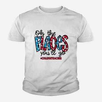 Oh The Places You Will Go College Teacher Awesome Saying Teaching Jobs Kid T-Shirt - Seseable