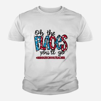 Oh The Places You Will Go Middle School Teacher Awesome Saying Teaching Jobs Kid T-Shirt - Seseable
