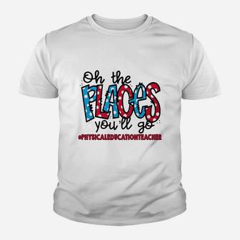 Oh The Places You Will Go Physical Education Teacher Awesome Saying Teaching Jobs Kid T-Shirt - Seseable