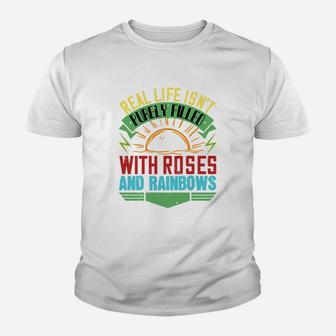Real Life Isnt Purely Filled With Roses And Rainbows Kid T-Shirt