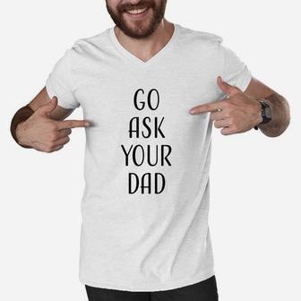 Go Ask Your Dad Mom Funny Quotes Gift Men V-Neck Tshirt - Seseable