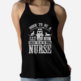 Born To Be A Stay At Home Cat Mom Forced To Work Nurse Ladies Flowy Tank - Seseable