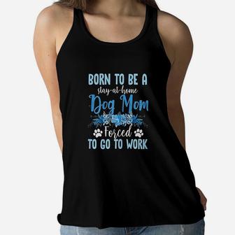 Born To Be A Stay At Home Dog Mom Forced To Go To Work Ladies Flowy Tank - Seseable